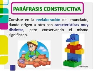 Consiste en la reelaboración del enunciado,
dando origen a otro con características muy
distintas, pero conservando el mismo
significado.
Samantha
 