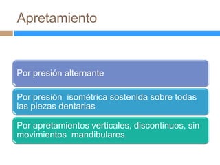 Apretamiento


Por presión alternante

Por presión isométrica sostenida sobre todas
las piezas dentarias

Por apretamientos verticales, discontinuos, sin
movimientos mandibulares.
 