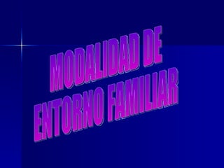 MODALIDAD DE ENTORNO FAMILIAR 