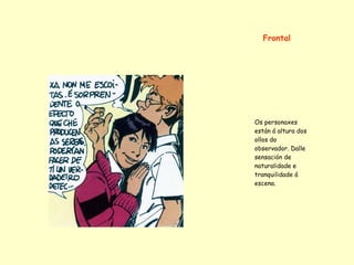 Frontal




Os personaxes
están á altura dos
ollos do
observador. Dalle
sensación de
naturalidade e
tranquilidade á
escena.
 
