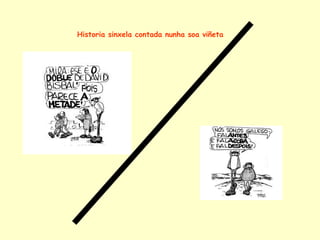 Historia sinxela contada nunha soa viñeta
 