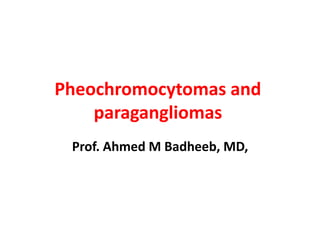 Pheochromocytomas and
paragangliomas
Prof. Ahmed M Badheeb, MD,
 