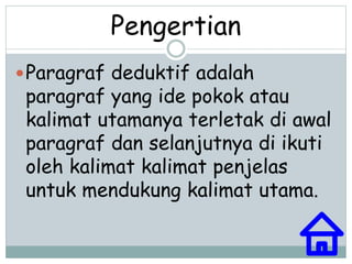 Pengertian 
Paragraf deduktif adalah 
paragraf yang ide pokok atau 
kalimat utamanya terletak di awal 
paragraf dan selanjutnya di ikuti 
oleh kalimat kalimat penjelas 
untuk mendukung kalimat utama. 
 