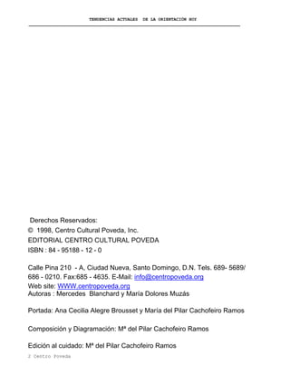 TENDENCIAS ACTUALES DE LA ORIENTACIÓN HOY
Derechos Reservados:
© 1998, Centro Cultural Poveda, Inc.
EDITORIAL CENTRO CULTURAL POVEDA
ISBN : 84 - 95188 - 12 - 0
Calle Pina 210 - A, Ciudad Nueva, Santo Domingo, D.N. Tels. 689- 5689/
686 - 0210. Fax:685 - 4635. E-Mail: info@centropoveda.org
Web site: WWW.centropoveda.org
Autoras : Mercedes Blanchard y María Dolores Muzás
Portada: Ana Cecilia Alegre Brousset y María del Pilar Cachofeiro Ramos
Composición y Diagramación: Mª del Pilar Cachofeiro Ramos
Edición al cuidado: Mª del Pilar Cachofeiro Ramos
2 Centro Poveda
© Centro Cultural Poveda.
Puede reproducirse total o parcialmente este documento
siempre que se haga de modo literal y se mencionen los autores.
 
