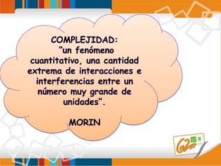 COMPLEJIDAD: “un fenómeno cuantitativo, una cantidad extrema de interacciones e interferencias entre un número muy grande de unidades”.MORIN