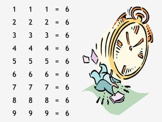 1   1   1 = 6
2   2   2 = 6
3   3   3 = 6
4   4   4 = 6
5   5   5 = 6
6   6   6 = 6
7   7   7 = 6
8   8   8 = 6
9   9   9 = 6
 