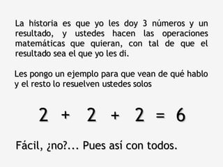 Les pongo un ejemplo para que vean de qué hablo y el resto lo resuelven ustedes solos La historia es que yo les doy 3 números y un resultado, y ustedes hacen las operaciones matemáticas que quieran, con tal de que el resultado sea el que yo les di. 2  2  2  =  6 + + Fácil, ¿no?... Pues así con todos. 