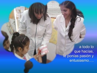 a todo lo
       que hacías,
le ponías pasión y
    entusiasmo….
 