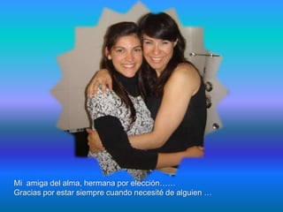 Mi amiga del alma, hermana por elección……
Gracias por estar siempre cuando necesité de alguien …
 