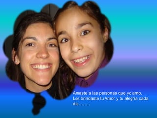 Amaste a las personas que yo amo.
Les brindaste tu Amor y tu alegría cada
día……..
 