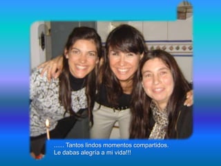 ...... Tantos lindos momentos compartidos.
Le dabas alegría a mi vida!!!
 