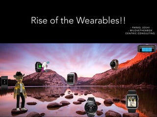 Rise of the Wearables!!
- PARAG JOSHI
- @ILOVETHEXBOX
CENTRIC CONSULTING
 