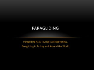 PARAGLIDING

 Paragliding As A Touristic Attractiveness.
Paragliding in Turkey and Around the World
 