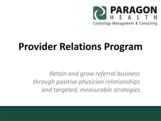 Provider Relations Program Retain and grow referral business through positive physician relationships and targeted, measurable strategies 
