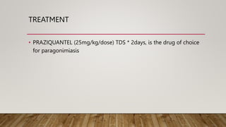 TREATMENT
• PRAZIQUANTEL (25mg/kg/dose) TDS * 2days, is the drug of choice
for paragonimiasis
 
