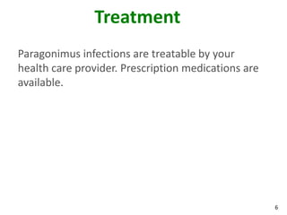 Treatment
Paragonimus infections are treatable by your
health care provider. Prescription medications are
available.




                                                     6
 