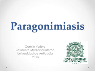 Paragonimiasis
      Camilo Vallejo
Residente Medicina Interna
 Universidad de Antioquia
           2013
 