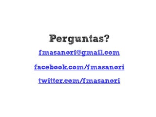 Perguntas?
fmasanori@gmail.com
facebook.com/fmasanori
twitter.com/fmasanori

 