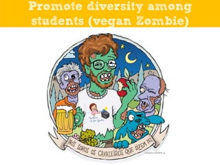 Promote diversity among
students (vegan Zombie)

 