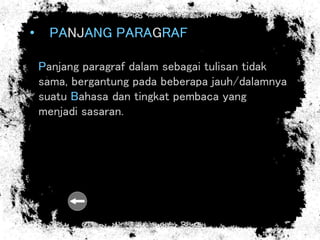 • PANJANG PARAGRAF
Panjang paragraf dalam sebagai tulisan tidak
sama, bergantung pada beberapa jauh/dalamnya
suatu Bahasa dan tingkat pembaca yang
menjadi sasaran.
 