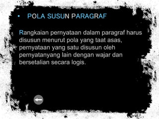 • POLA SUSUN PARAGRAF
Rangkaian pernyataan dalam paragraf harus
disusun menurut pola yang taat asas,
pernyataan yang satu disusun oleh
pernyatanyang lain dengan wajar dan
bersetalian secara logis.
 