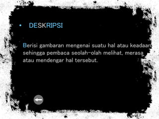 • DESKRIPSI
Berisi gambaran mengenai suatu hal atau keadaan
sehingga pembaca seolah-olah melihat, merasa
atau mendengar hal tersebut.
 