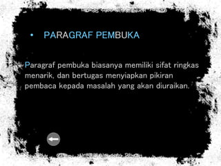 • PARAGRAF PEMBUKA
Paragraf pembuka biasanya memiliki sifat ringkas
menarik, dan bertugas menyiapkan pikiran
pembaca kepada masalah yang akan diuraikan.
 