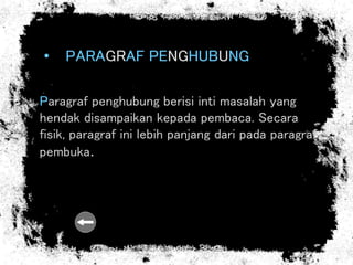 • PARAGRAF PENGHUBUNG
Paragraf penghubung berisi inti masalah yang
hendak disampaikan kepada pembaca. Secara
fisik, paragraf ini lebih panjang dari pada paragraf
pembuka.
 