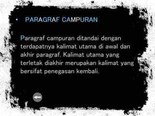 • PARAGRAF CAMPURAN
Paragraf campuran ditandai dengan
terdapatnya kalimat utama di awal dan
akhir paragraf. Kalimat utama yang
terletak diakhir merupakan kalimat yang
bersifat penegasan kembali.
 