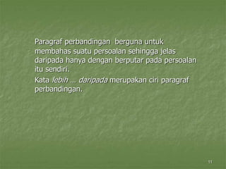 11
Paragraf perbandingan berguna untuk
membahas suatu persoalan sehingga jelas
daripada hanya dengan berputar pada persoalan
itu sendiri.
Kata lebih … daripada merupakan ciri paragraf
perbandingan.
 