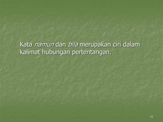 16
Kata namun dan bila merupakan ciri dalam
kalimat hubungan pertentangan.
 
