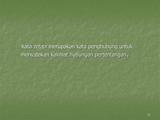 18
Kata tetapi merupakan kata penghubung untuk
menyatakan kalimat hubungan pertentangan.
 