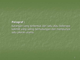 2
Paragraf :
Karangan yang terbentuk dari satu atau beberapa
kalimat yang saling berhubungan dan mempunyai
satu pikiran utama.
 