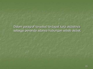 23
Dalam paragraf tersebut terdapat kata akibatnya
sebagai penanda adanya hubungan sebab akibat.
 