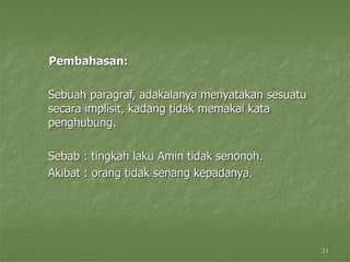 31
Pembahasan:
Sebuah paragraf, adakalanya menyatakan sesuatu
secara implisit, kadang tidak memakai kata
penghubung.
Sebab : tingkah laku Amin tidak senonoh.
Akibat : orang tidak senang kepadanya.
 