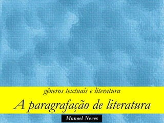 gêneros textuais e literatura
A paragrafação de literatura
              Manoel Neves
 
