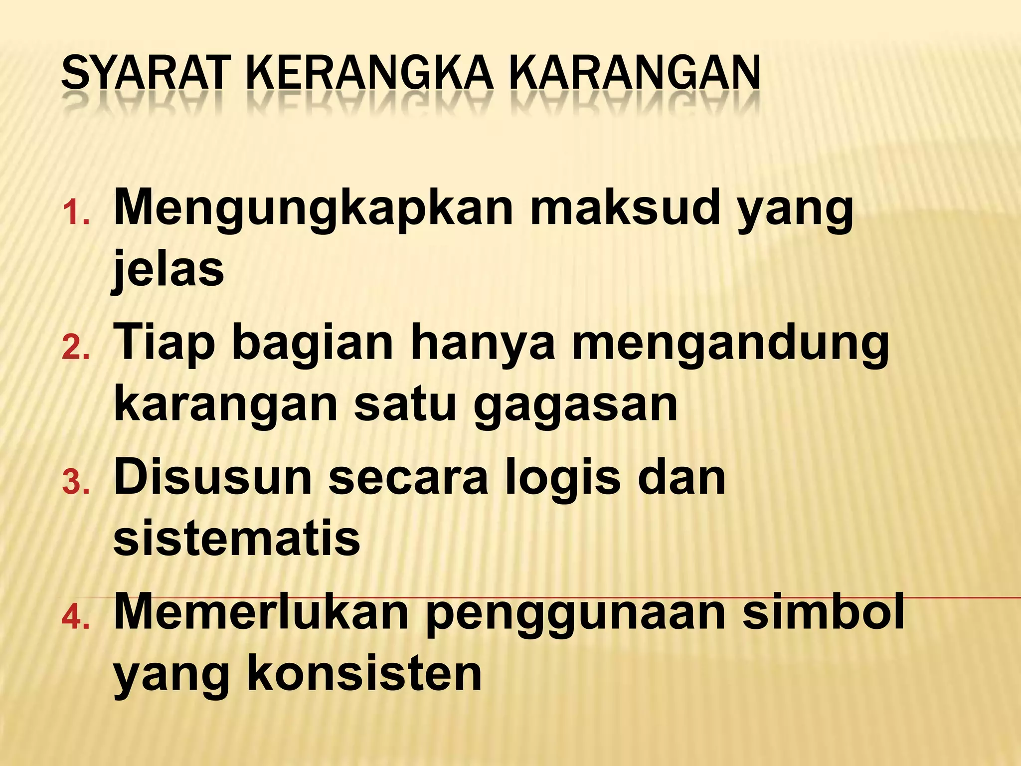 SYARAT KERANGKA KARANGAN

1.   Mengungkapkan maksud yang
     jelas
2.   Tiap bagian hanya mengandung
     karangan satu gagasan
3.   Disusun secara logis dan
     sistematis
4.   Memerlukan penggunaan simbol
     yang konsisten
 