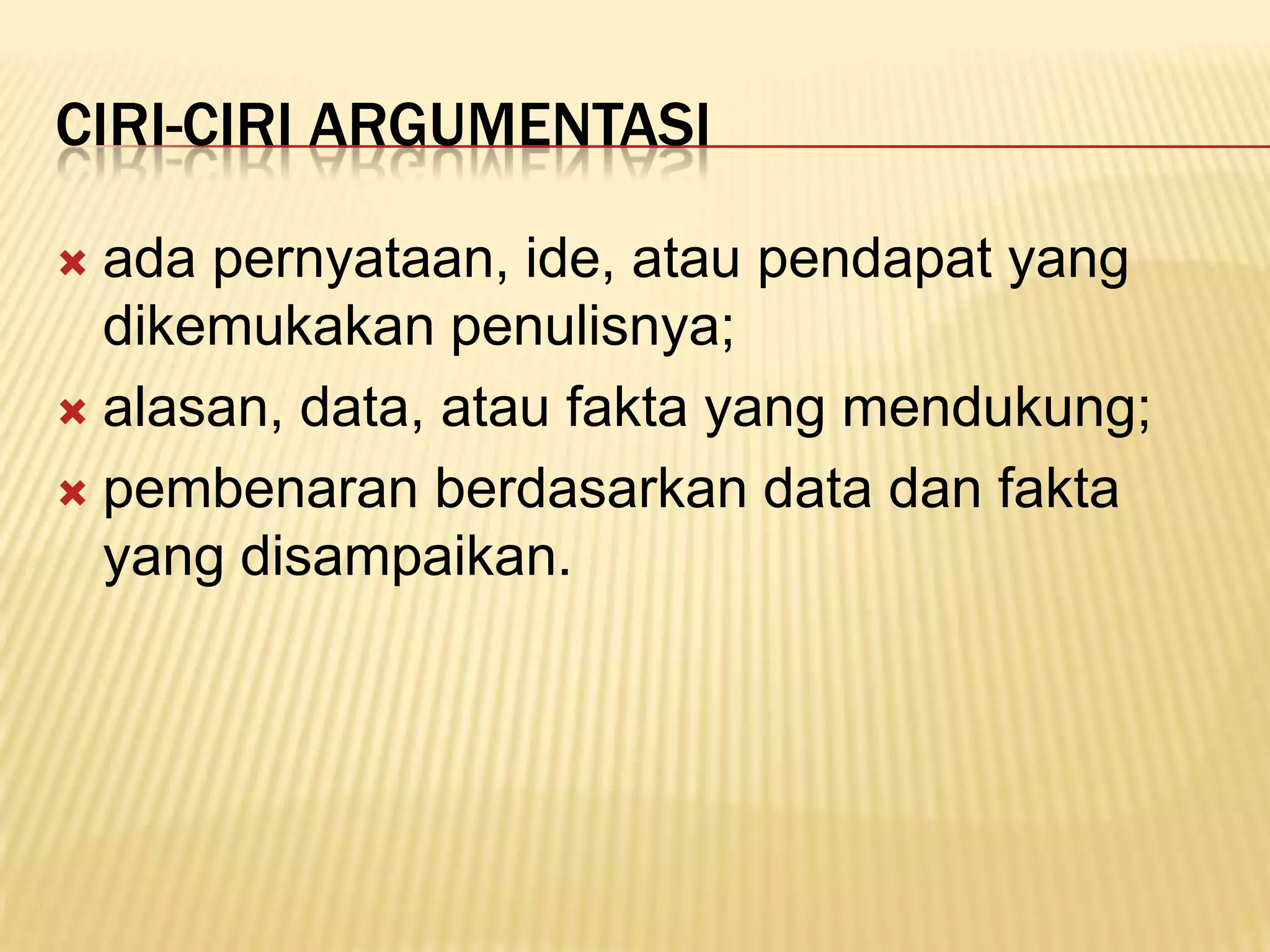 CIRI-CIRI ARGUMENTASI

 ada pernyataan, ide, atau pendapat yang
  dikemukakan penulisnya;
 alasan, data, atau fakta yang mendukung;

 pembenaran berdasarkan data dan fakta
  yang disampaikan.
 
