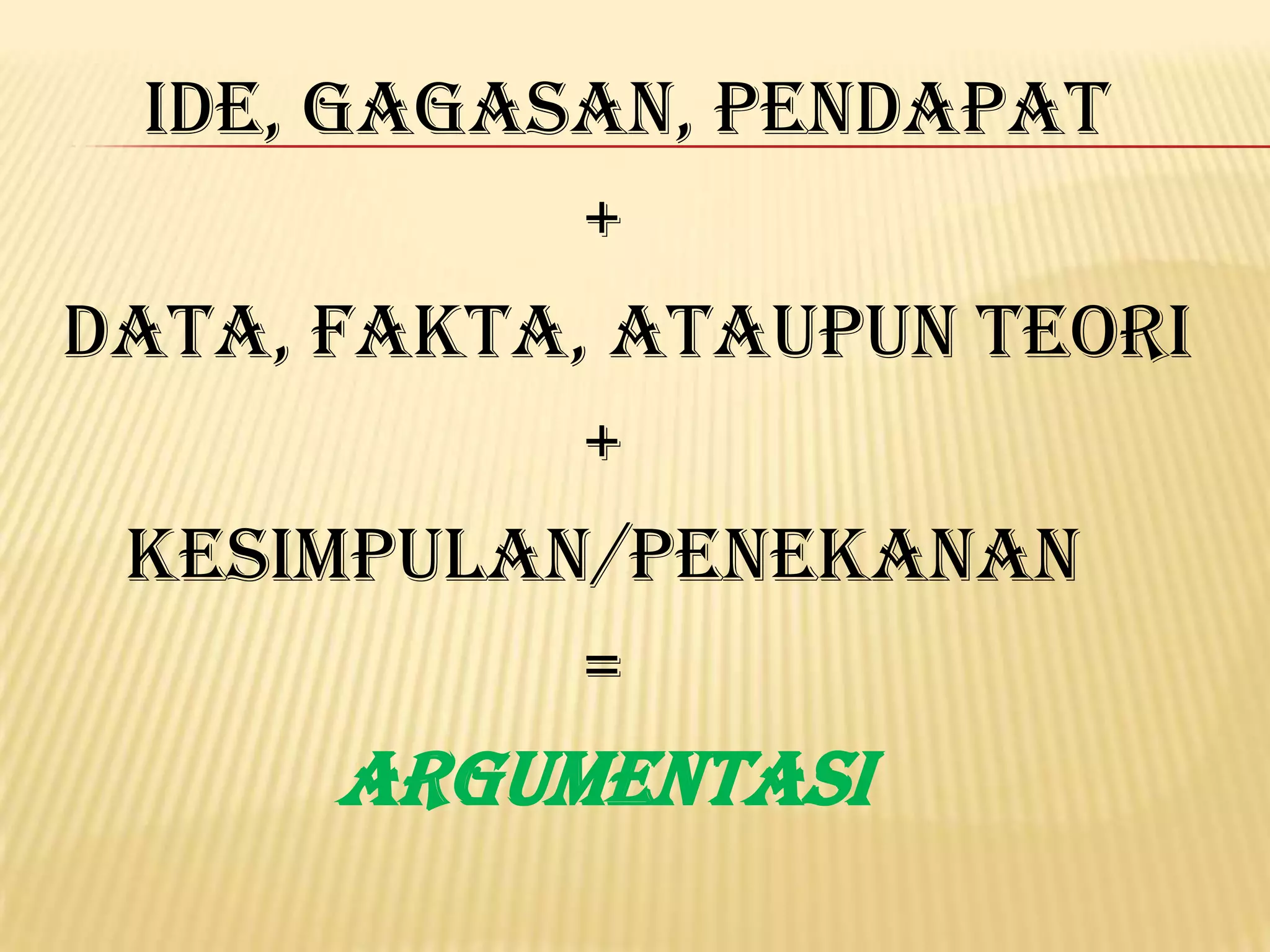 Ide, gagasan, pendapat
            +
Data, fakta, ataupun teori
            +
 Kesimpulan/Penekanan
            =
      ARGUMENTASI
 