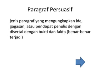 Paragraf Persuasif jenis paragraf yang mengungkapkan ide, gagasan, atau pendapat penulis dengan disertai dengan bukti dan fakta (benar-benar terjadi) 