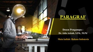 PARAGRAF
Dosen Pengampu :
Dr. Aida Azizah, S.Pd., M.Pd
Mata kuliah: Bahasa Indonesia
 