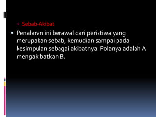  Sebab-Akibat
 Penalaran ini berawal dari peristiwa yang
  merupakan sebab, kemudian sampai pada
  kesimpulan sebagai akibatnya. Polanya adalah A
  mengakibatkan B.
 