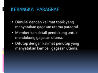 KERANGKA PARAGRAF

 Dimulai dengan kalimat topik yang
  menyatakan gagasan utama paragraf.
 Memberikan detail pendukung untuk
  mendukung gagasan utama.
 Ditutup dengan kalimat penutup yang
  menyatakan kembali gagasan utama.
 