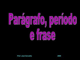 Parágrafo, período e frase Prof. José Carvalho  2008 