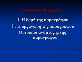 Η ΠΑΡΑΓΡΑΦΟΣ
  Ι. Η δομή της παραγράφου
ΙΙ. Η οργάνωση της παραγράφου
   Οι τρόποι ανάπτυξης της
          παραγράφου
 