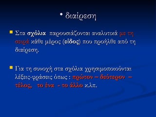 • διαίρεση
   Στα σχόλια παρουσιάζονται αναλυτικά με τη
    σειρά κάθε μέρος (είδος) που προήλθε από τη
    διαίρεση.

   Για τη συνοχή στα σχόλια χρησιμοποιούνται
    λέξεις-φράσεις όπως : πρώτον – δεύτερον –
    τέλος, το ένα - το άλλο κ.λπ.
 