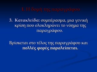 Ι. Η δομή της παραγράφου

3. Κατακλείδα: συμπέρασμα, μια γενική
   κρίση που ολοκληρώνει το νόημα της
              παραγράφου.

Βρίσκεται στο τέλος της παραγράφου και
      πολλές φορές παραλείπεται.
 