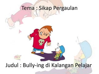 Tema : Sikap Pergaulan




Judul : Bully-ing di Kalangan Pelajar
 