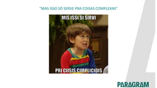 “MAS ISSO SÓ SERVE PRA COISAS COMPLEXAS”
 