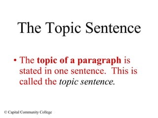 The Topic Sentence The  topic of a paragraph  is stated in one sentence.  This is called the   topic sentence. 
